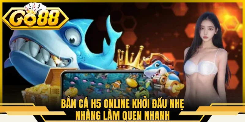 Bắn Cá H5 Online - Hóa Thân Tay Săn Biển Cả Cừ Khôi GO88 1 Bắn cá H5 online khởi đầu nhẹ nhàng làm quen nhanh