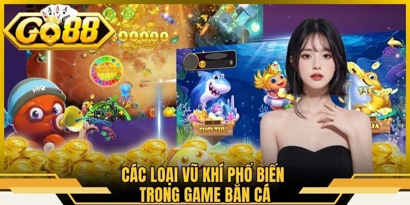 Bắn Cá Đổi Thẻ - Tận Hưởng Trải Nghiệm Săn Ngư Đầy Hấp Dẫn 2 Các loại vũ khí phổ biến trong game bắn cá