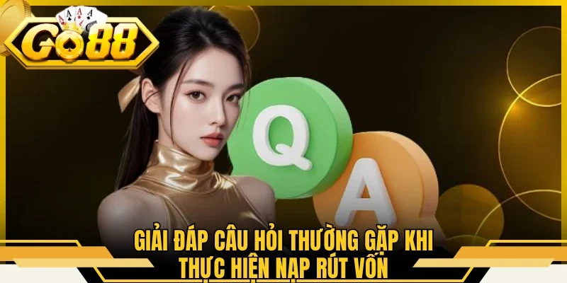 Giải đáp câu hỏi thường gặp khi thực hiện nạp rút vốn
