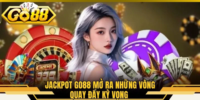Jackpot GO88 mở ra những vòng quay đầy kỳ vọng 