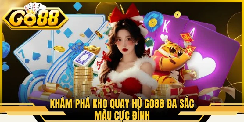 Khám phá kho quay hũ GO88 đa sắc màu cực đỉnh