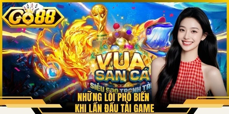 Những lỗi phổ biến khi lần đầu tải game