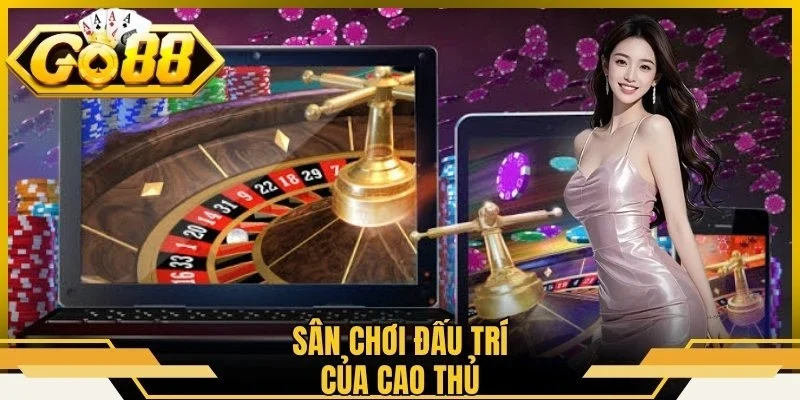 Sân chơi đấu trí của cao thủ